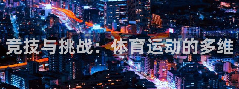 91体育：竞技与挑战：体育运动的多维